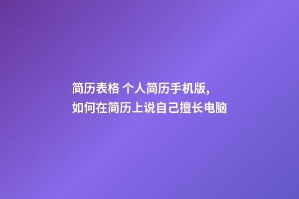简历表格 个人简历手机版,如何在简历上说自己擅长电脑(娱乐)-第1张-观点-玄机派